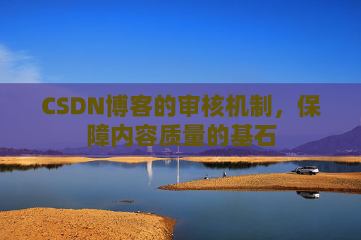 CSDN博客的审核机制，保障内容质量的基石